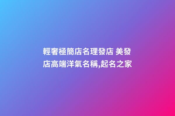 輕奢極簡店名理發店 美發店高端洋氣名稱,起名之家-第1張-店鋪起名-玄機派